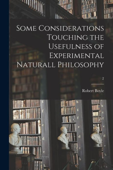Some Considerations Touching The Usefulness Of Experimental Naturall Philosophy; 2