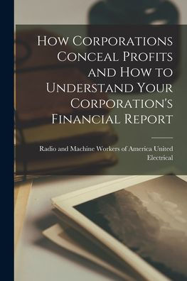 How Corporations Conceal Profits And How To Understand Your Corporation'S Financial Report