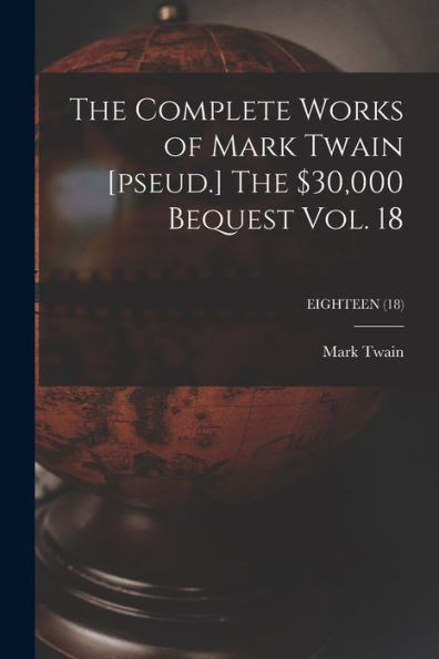 The Complete Works Of Mark Twain [Pseud.] The $30,000 Bequest Vol. 18; Eighteen (18)