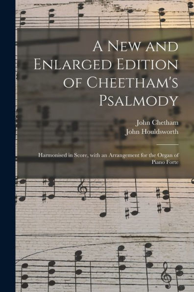 A New And Enlarged Edition Of Cheetham'S Psalmody: Harmonised In Score, With An Arrangement For The Organ Of Piano Forte