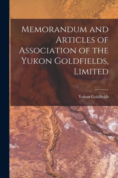 Memorandum And Articles Of Association Of The Yukon Goldfields, Limited [Microform]