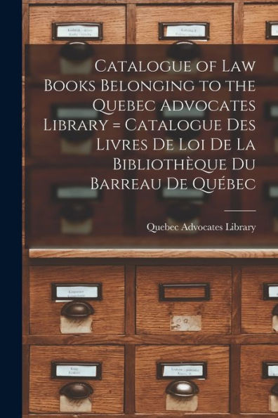 Catalogue Of Law Books Belonging To The Quebec Advocates Library [Microform] = Catalogue Des Livres De Loi De La Bibliothèque Du Barreau De Québec