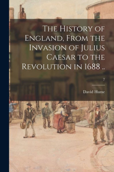 The History Of England, From The Invasion Of Julius Caesar To The Revolution In 1688 ..; 7