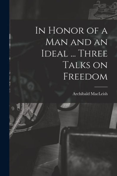 In Honor Of A Man And An Ideal ... Three Talks On Freedom