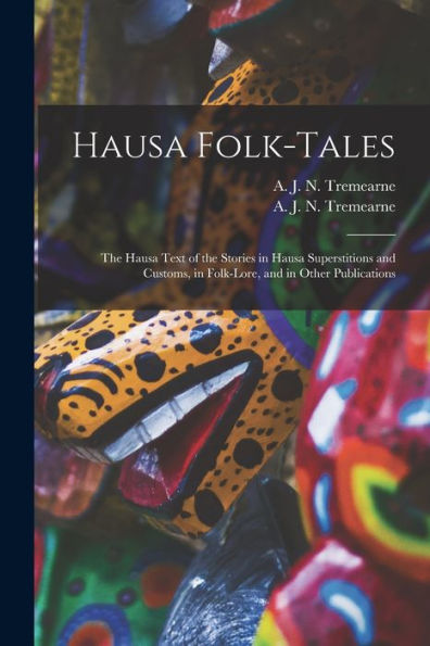 Hausa Folk-Tales: The Hausa Text Of The Stories In Hausa Superstitions And Customs, In Folk-Lore, And In Other Publications
