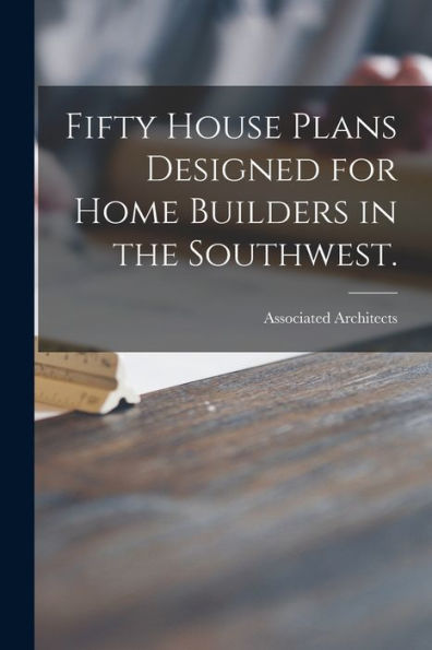 Fifty House Plans Designed For Home Builders In The Southwest.