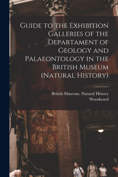 Guide To The Exhibition Galleries Of The Departament Of Geology And Palaeontology In The British Museum (Natural History)
