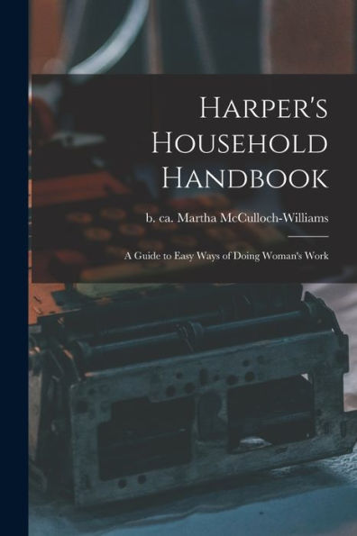 Harper'S Household Handbook: A Guide To Easy Ways Of Doing Woman'S Work