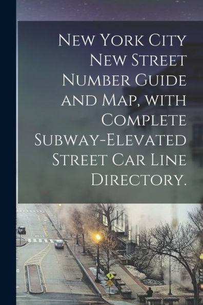 New York City New Street Number Guide And Map, With Complete Subway-Elevated Street Car Line Directory.