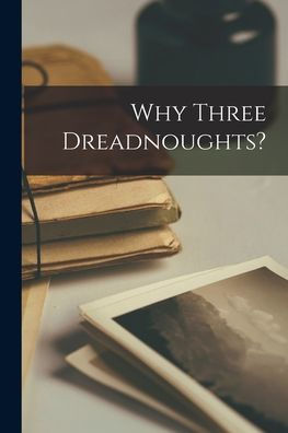 Why Three Dreadnoughts? [Microform]