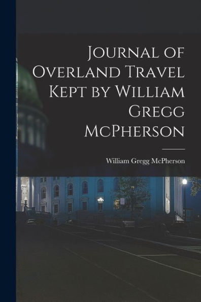 Journal Of Overland Travel Kept By William Gregg Mcpherson
