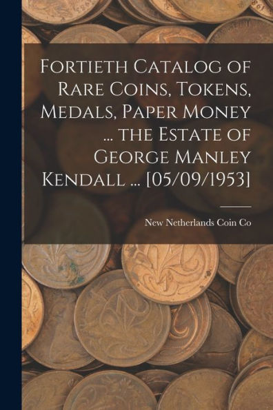 Fortieth Catalog Of Rare Coins, Tokens, Medals, Paper Money ... The Estate Of George Manley Kendall ... [05/09/1953]