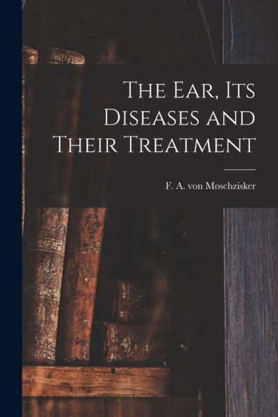The Ear, Its Diseases And Their Treatment