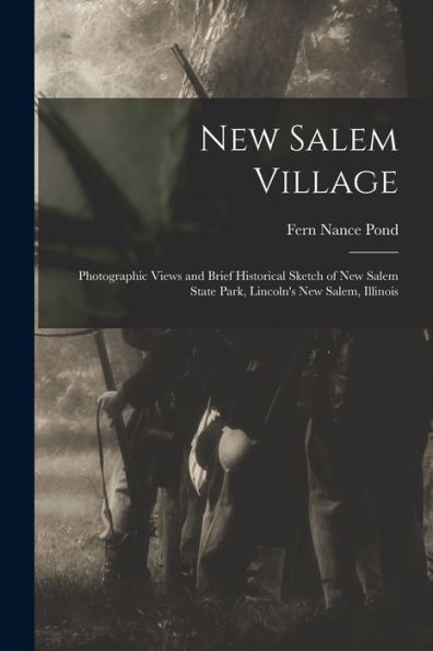 New Salem Village: Photographic Views And Brief Historical Sketch Of New Salem State Park, Lincoln'S New Salem, Illinois