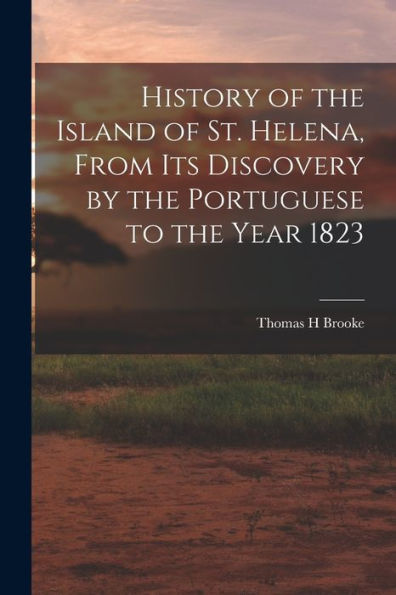 History Of The Island Of St. Helena, From Its Discovery By The Portuguese To The Year 1823
