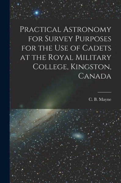 Practical Astronomy For Survey Purposes For The Use Of Cadets At The Royal Military College, Kingston, Canada [Microform]