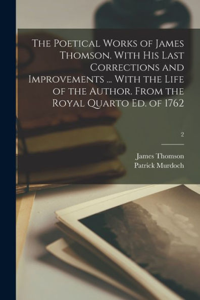 The Poetical Works Of James Thomson. With His Last Corrections And Improvements ... With The Life Of The Author. From The Royal Quarto Ed. Of 1762; 2