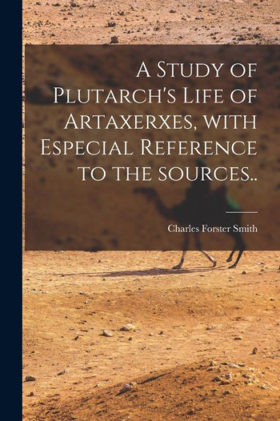A Study Of Plutarch'S Life Of Artaxerxes [Microform], With Especial Reference To The Sources..