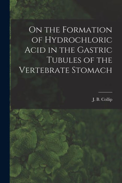 On The Formation Of Hydrochloric Acid In The Gastric Tubules Of The Vertebrate Stomach [Microform]