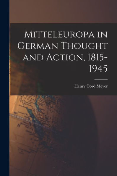 Mitteleuropa In German Thought And Action, 1815-1945