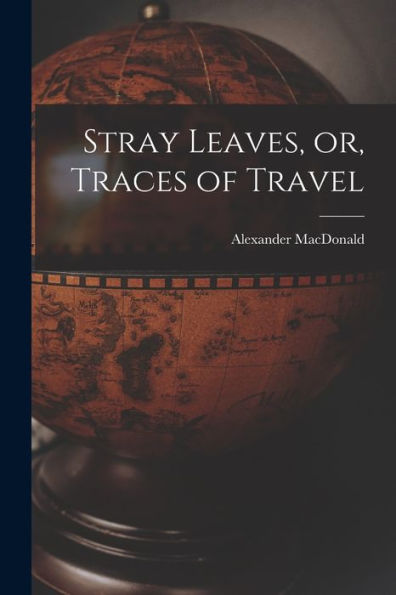 Stray Leaves, Or, Traces Of Travel [Microform]