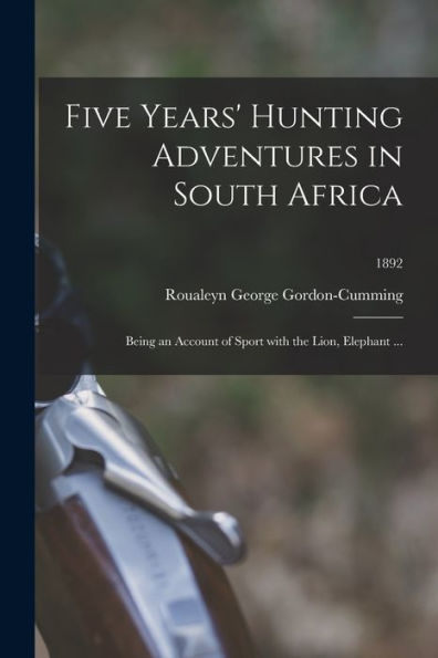 Five Years' Hunting Adventures In South Africa: Being An Account Of Sport With The Lion, Elephant ...; 1892