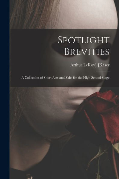 Spotlight Brevities; A Collection Of Short Acts And Skits For The High School Stage