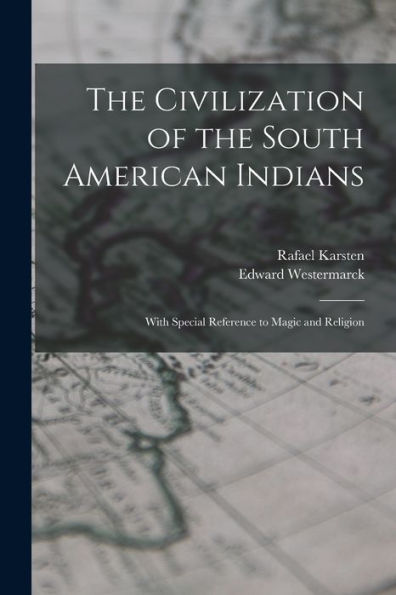 The Civilization Of The South American Indians: With Special Reference To Magic And Religion