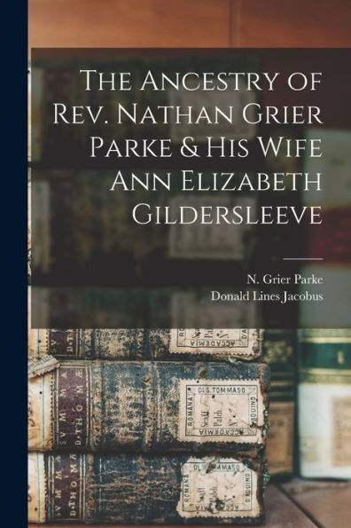 The Ancestry Of Rev. Nathan Grier Parke & His Wife Ann Elizabeth Gildersleeve