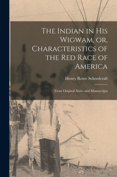 The Indian In His Wigwam, Or, Characteristics Of The Red Race Of America [Microform]: From Original Notes And Manuscripts