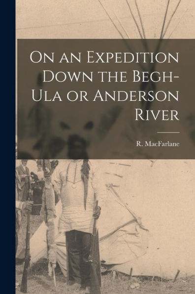 On An Expedition Down The Begh-Ula Or Anderson River [Microform]