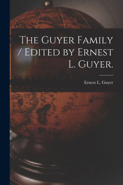 The Guyer Family / Edited By Ernest L. Guyer.