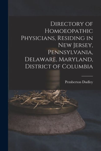 Directory Of Homoeopathic Physicians, Residing In New Jersey, Pennsylvania, Delaware, Maryland, District Of Columbia