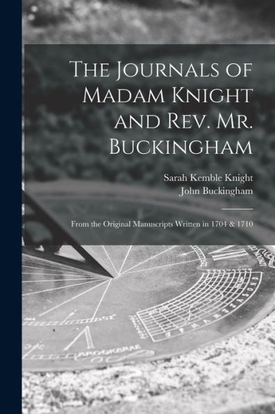 The Journals Of Madam Knight And Rev. Mr. Buckingham [Microform]: From The Original Manuscripts Written In 1704 & 1710