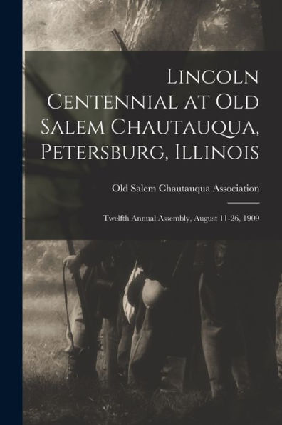Lincoln Centennial At Old Salem Chautauqua, Petersburg, Illinois: Twelfth Annual Assembly, August 11-26, 1909