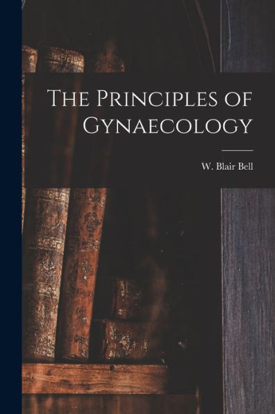 The Principles Of Gynaecology [Microform]