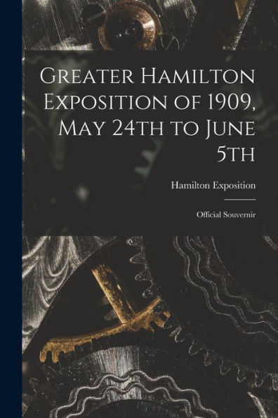 Greater Hamilton Exposition Of 1909, May 24Th To June 5Th [Microform]: Official Souvernir