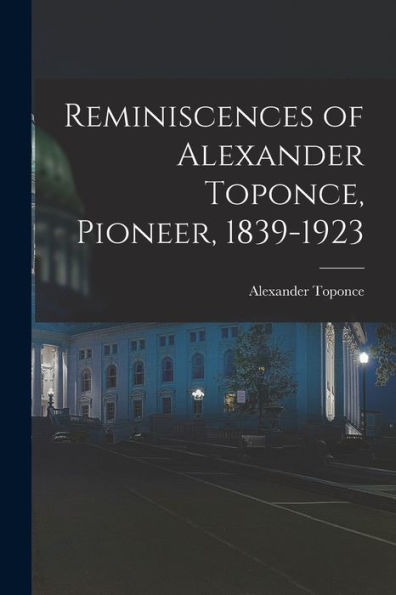 Reminiscences Of Alexander Toponce, Pioneer, 1839-1923