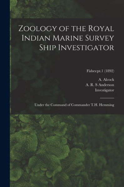Zoology Of The Royal Indian Marine Survey Ship Investigator: Under The Command Of Commander T.H. Hemming; Fishes: Pt.1 (1892)