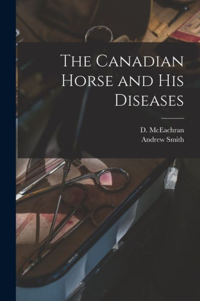 The Canadian Horse And His Diseases [Microform]