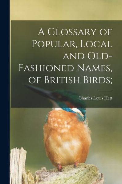 A Glossary Of Popular, Local And Old-Fashioned Names, Of British Birds;