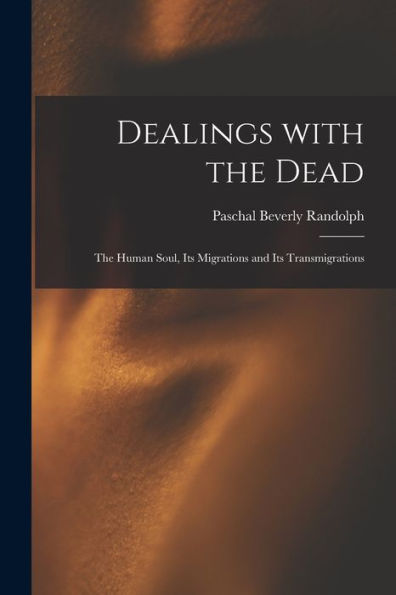 Dealings With The Dead; The Human Soul, Its Migrations And Its Transmigrations