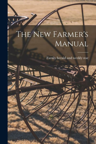 The New Farmer'S Manual [Microform]