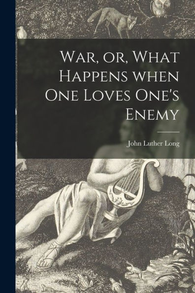 War, Or, What Happens When One Loves One'S Enemy [Microform]