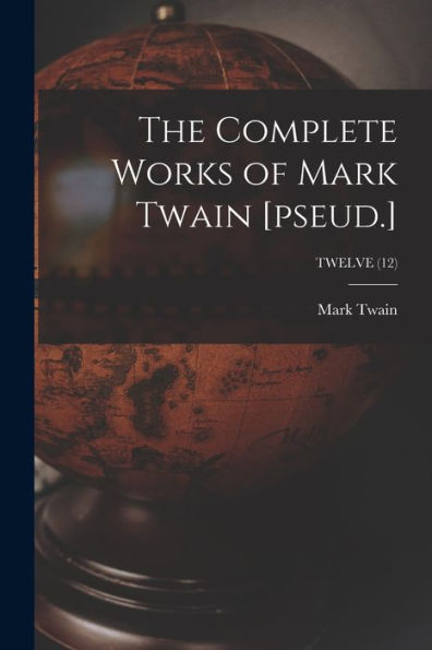 The Complete Works Of Mark Twain [Pseud.]; Twelve (12)