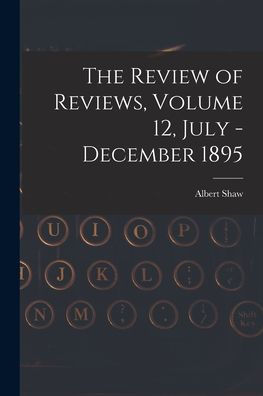 The Review Of Reviews, Volume 12, July - December 1895