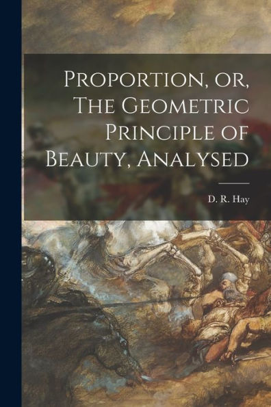 Proportion, Or, The Geometric Principle Of Beauty, Analysed