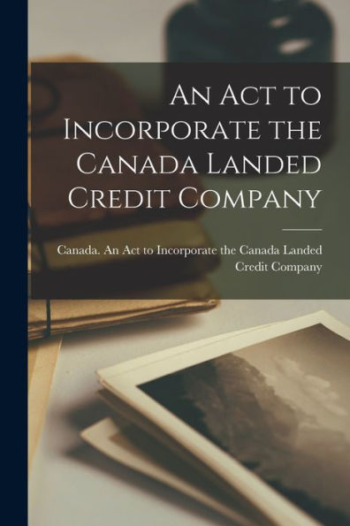 An Act To Incorporate The Canada Landed Credit Company [Microform]