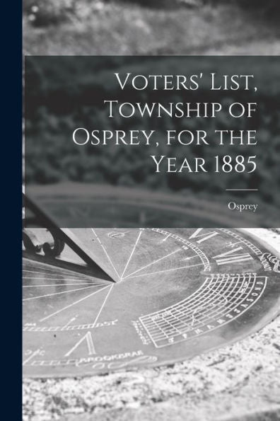 Voters' List, Township Of Osprey, For The Year 1885 [Microform]