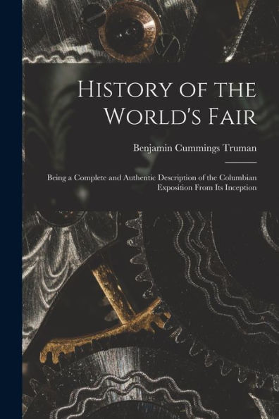 History Of The World'S Fair: Being A Complete And Authentic Description Of The Columbian Exposition From Its Inception